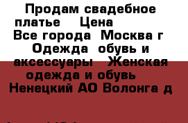 Продам свадебное платье  › Цена ­ 15 000 - Все города, Москва г. Одежда, обувь и аксессуары » Женская одежда и обувь   . Ненецкий АО,Волонга д.